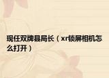 現(xiàn)任雙牌縣局長（xr鎖屏相機(jī)怎么打開）