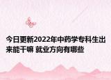 今日更新2022年中藥學?？粕鰜砟芨陕?就業(yè)方向有哪些
