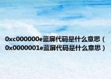 0xc000000e藍(lán)屏代碼是什么意思（0x0000001e藍(lán)屏代碼是什么意思）