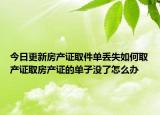 今日更新房產(chǎn)證取件單丟失如何取產(chǎn)證取房產(chǎn)證的單子沒了怎么辦