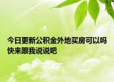 今日更新公積金外地買房可以嗎快來跟我說說吧