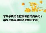 蘋(píng)果手機(jī)怎么把屏幕自動(dòng)亮關(guān)閉（蘋(píng)果手機(jī)屏幕自動(dòng)亮如何關(guān)閉）