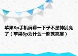 蘋(píng)果8p手機(jī)屏幕一下子不是特別亮了（蘋(píng)果8p為什么一照就亮屏）