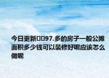 今日更新??97.多的房子一般公攤面積多少錢可以裝修好呢應該怎么做呢