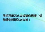 手機(jī)百度怎么去掉猜你想搜（優(yōu)酷猜你想搜怎么去掉）