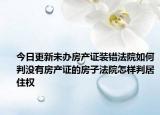 今日更新未辦房產(chǎn)證裝錯法院如何判沒有房產(chǎn)證的房子法院怎樣判居住權(quán)