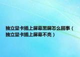 獨立顯卡插上屏幕黑屏怎么回事（獨立顯卡插上屏幕不亮）