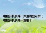 電腦開(kāi)機(jī)長(zhǎng)鳴一聲沒(méi)有顯示屏（電腦開(kāi)機(jī)長(zhǎng)鳴一直響）