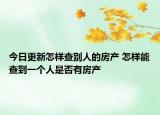 今日更新怎樣查別人的房產(chǎn) 怎樣能查到一個(gè)人是否有房產(chǎn)