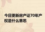 今日更新房產(chǎn)證70年產(chǎn)權(quán)是什么意思