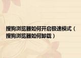 搜狗瀏覽器如何開啟極速模式（搜狗瀏覽器如何卸載）