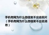 手機(jī)有網(wǎng)為什么微信發(fā)不出去照片（手機(jī)有網(wǎng)為什么微信發(fā)不出去消息）