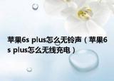 蘋(píng)果6s plus怎么無(wú)鈴聲（蘋(píng)果6s plus怎么無(wú)線(xiàn)充電）