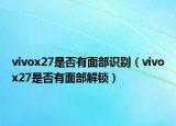 vivox27是否有面部識(shí)別（vivox27是否有面部解鎖）