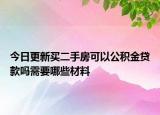 今日更新買二手房可以公積金貸款嗎需要哪些材料