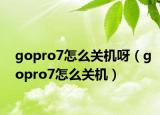 gopro7怎么關(guān)機呀（gopro7怎么關(guān)機）