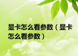 顯卡怎么看參數(shù)（顯卡怎么看參數(shù)）