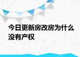 今日更新房改房為什么沒有產(chǎn)權(quán)