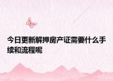 今日更新解押房產(chǎn)證需要什么手續(xù)和流程呢