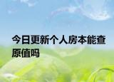 今日更新個(gè)人房本能查原值嗎