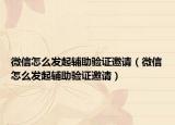 微信怎么發(fā)起輔助驗(yàn)證邀請(qǐng)（微信怎么發(fā)起輔助驗(yàn)證邀請(qǐng)）