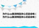 為什么qq取消特別關(guān)心還是會響（為什么qq取消特別關(guān)心還是會響）