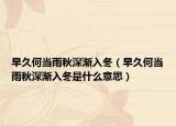 早久何當(dāng)雨秋深漸入冬（早久何當(dāng)雨秋深漸入冬是什么意思）