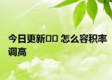 今日更新?? 怎么容積率調(diào)高