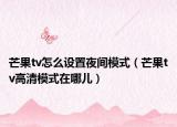 芒果tv怎么設(shè)置夜間模式（芒果tv高清模式在哪兒）