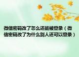 微信密碼改了怎么還能被登錄（微信密碼改了為什么別人還可以登錄）
