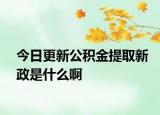 今日更新公積金提取新政是什么啊