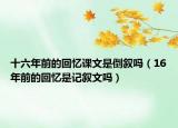 十六年前的回憶課文是倒敘嗎（16年前的回憶是記敘文嗎）