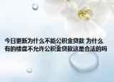 今日更新為什么不能公積金貸款 為什么有的樓盤不允許公積金貸款這是合法的嗎