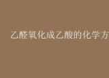 今日更新乙醛氧化（乙醛氧化成乙酸的化學方程式）