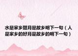 水是家鄉(xiāng)甜月是故鄉(xiāng)明下一句（人是家鄉(xiāng)的好月是故鄉(xiāng)的明下一句）