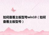 如何查看主板型號(hào)win10（如何查看主板型號(hào)）