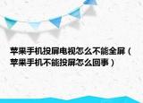 蘋果手機(jī)投屏電視怎么不能全屏（蘋果手機(jī)不能投屏怎么回事）