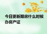 今日更新期房什么時(shí)候辦房產(chǎn)證