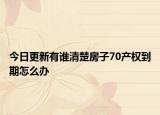 今日更新有誰清楚房子70產(chǎn)權(quán)到期怎么辦