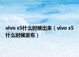 vivo s5什么時(shí)候出來(lái)（vivo s5什么時(shí)候發(fā)布）