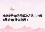 小米8無4g信號解決方法（小米8移動4g 什么意思）