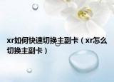 xr如何快速切換主副卡（xr怎么切換主副卡）
