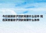 今日更新房子貸款需要什么證件 現在買首套房子貸款需要什么條件