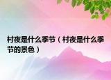 村夜是什么季節(jié)（村夜是什么季節(jié)的景色）