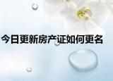 今日更新房產(chǎn)證如何更名