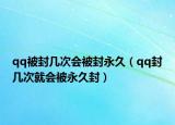 qq被封幾次會(huì)被封永久（qq封幾次就會(huì)被永久封）