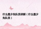 什么是少先隊(duì)員講解（什么是少先隊(duì)員）