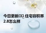 今日更新?? 住宅容積率2.8怎么樣