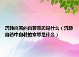沉靜自若的自若意思是什么（沉靜自若中自若的意思是什么）