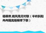 楊柳岸,曉風(fēng)殘月對聯(lián)（半嶺斜陽冉冉隔離楊柳岸下聯(lián)）